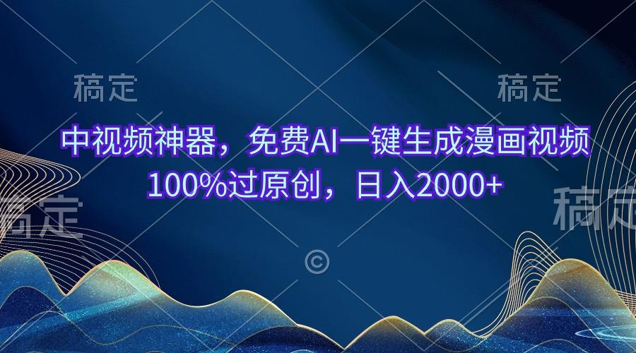 中视频神器，免费AI一键生成漫画视频100%过原创，日入2000+-云泽轻创网