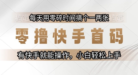 零撸快手首码，每天用零碎时间搞个一两张，有快手就能操作小白轻松上手【揭秘】-云泽轻创网