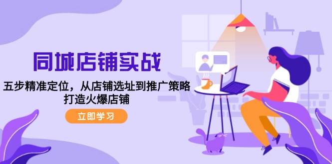 同城店铺实战：五步精准定位，从店铺选址到推广策略，打造火爆店铺-云泽轻创网