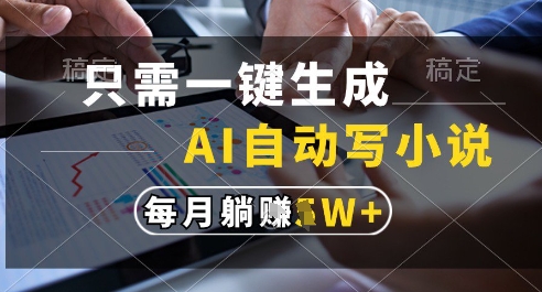 只需一键生成，AI全自动写小说，可一键生成120w字，每月躺着收益过1w+【揭秘】-云泽轻创网