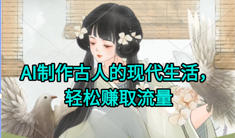 AI制作古人现代生活视频，搞笑好玩，轻松赚流量-云泽轻创网