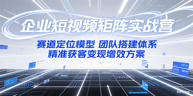 企业短视频矩阵实战营:赛道定位模型+团队搭建体系+精准获客变现增效方案-云泽轻创网