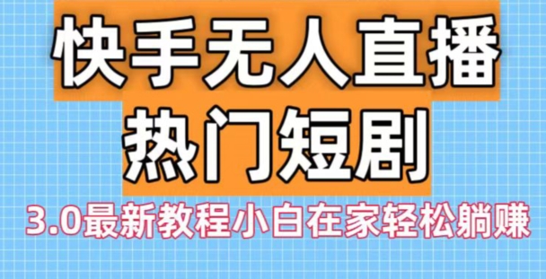 快手无人直播热门短剧3.0最新教程小白在家轻松躺赚-云泽轻创网