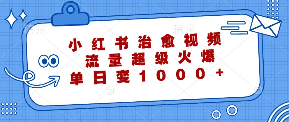 小红书治愈视频，流量超级火爆，单日变现1000+-云泽轻创网