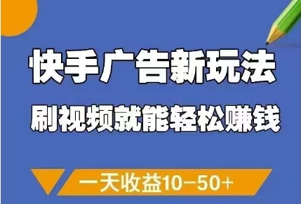 快手广告新玩法，刷视频就能轻松挣钱，一天收益10-50+-云泽轻创网