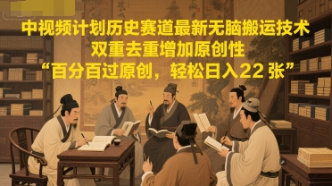 中视频计划历史赛道最新无脑搬运技术，双重去重增加原创性，百分百过原创，轻松日入2张-云泽轻创网