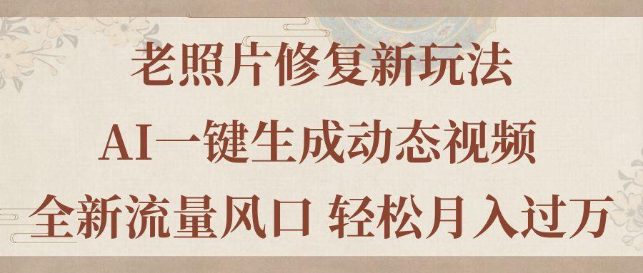 老照片修复新玩法，老照片AI一键生成动态视频 全新流量风口 轻松月入过万-云泽轻创网