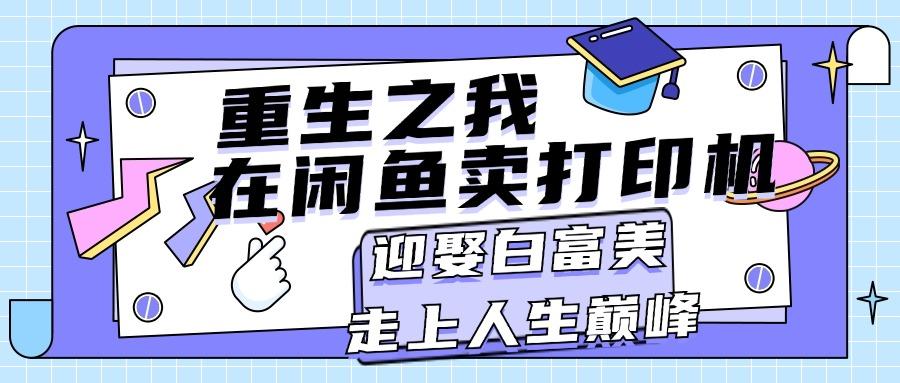 重生之我在闲鱼卖打印机，月入过万，迎娶白富美，走上人生巅峰-云泽轻创网