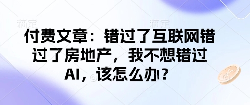 付费文章：错过了互联网错过了房地产，我不想错过AI，该怎么办？-云泽轻创网