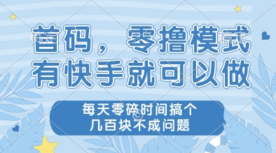 首码，零撸模式，有快手就可以做，每天零碎时间搞个几张不成问题【揭秘】-云泽轻创网