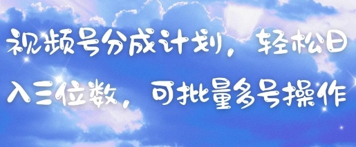 视频号分成计划，轻松日入三位数，可批量多号操作-云泽轻创网