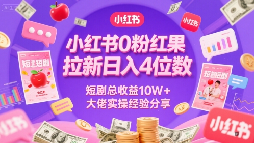 小红书0粉红果短剧拉新日入4位，数短剧总收益10W+大佬实操经验分享-云泽轻创网