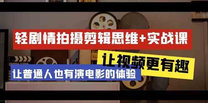 轻剧情+拍摄剪辑思维实战课 让视频更有趣 让普通人也有演电影的体验(23节课)-云泽轻创网