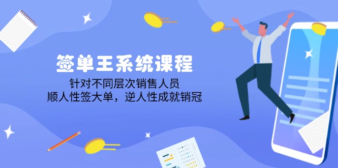 签单王系统课程，针对不同层次销售人员，顺人性签大单，逆人性成就销冠-云泽轻创网