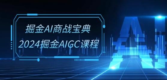 掘金AI商战宝典-系统班：2024掘金AIGC课程(30节视频课)-云泽轻创网