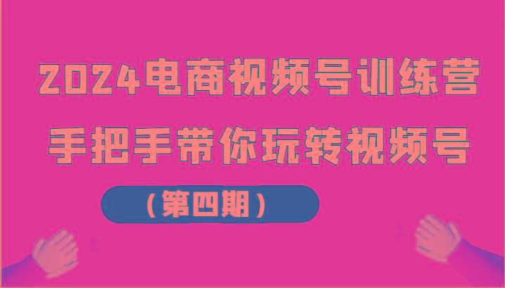 2024电商视频号训练营(第四期)手把手带你玩转视频号-云泽轻创网