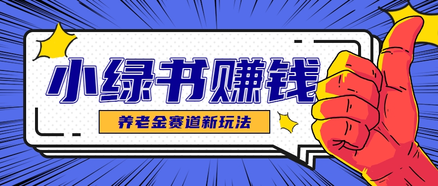 小绿书养老金赛道赚钱思路,利用业余时间轻松操作月入千元的副业项目-云泽轻创网