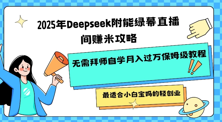 2025年Deepseek附能绿幕直播间挣米攻略无需拜师自学月入过W保姆级教程，最适合小白宝妈的轻创业-云泽轻创网