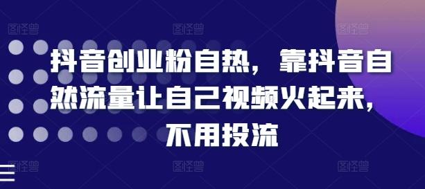 抖音创业粉自热，靠抖音自然流量让自己视频火起来，不用投流-云泽轻创网