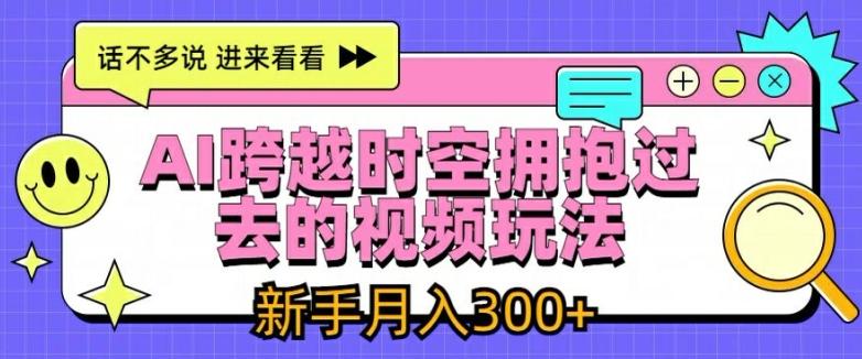 AI跨越时空拥抱过去的视频玩法，新手月入3000+【揭秘】-云泽轻创网