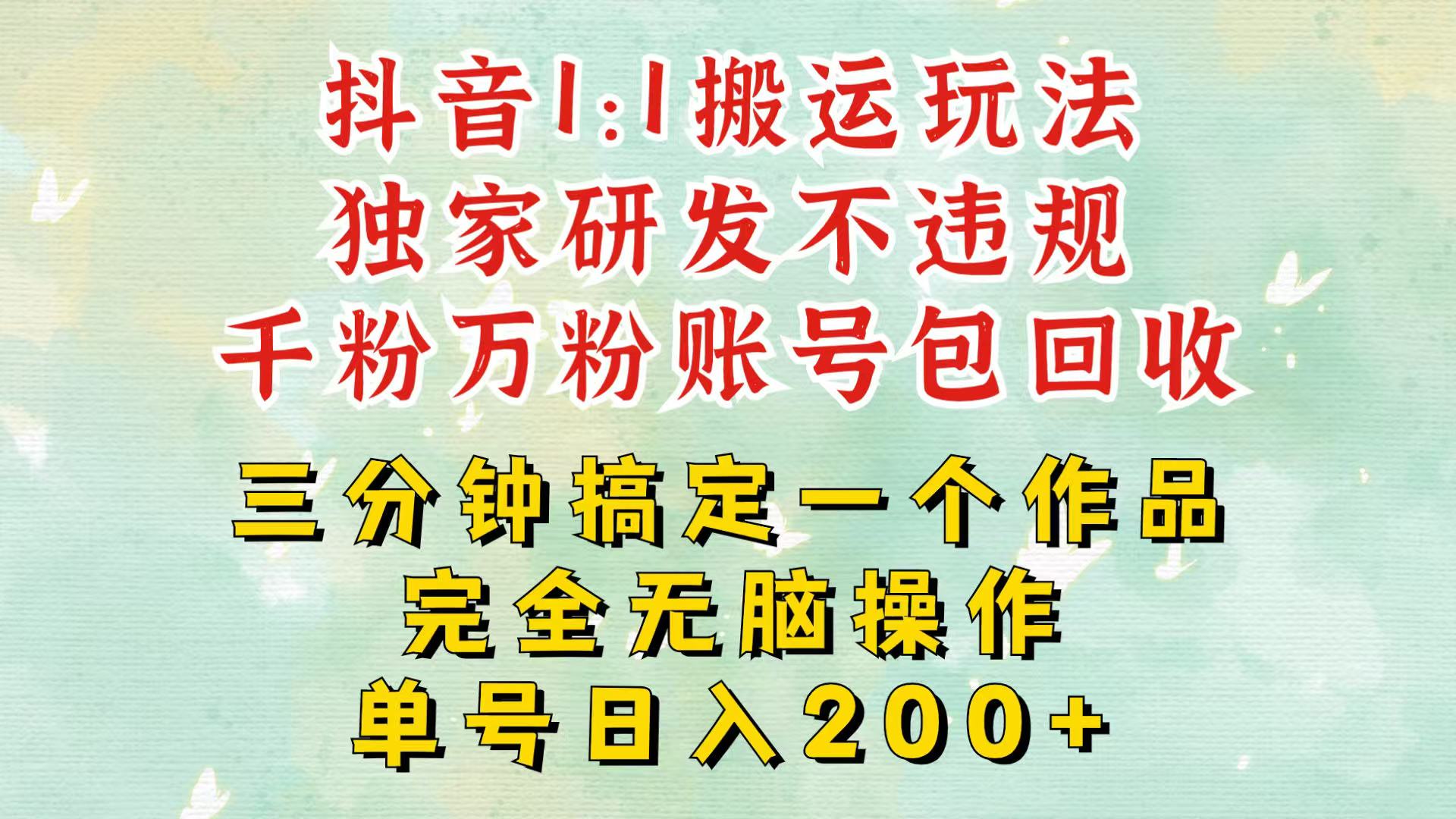 抖音1：1搬运独创顶级玩法！三分钟一条作品！单号每天稳定200+收益，千粉万粉包回收-云泽轻创网