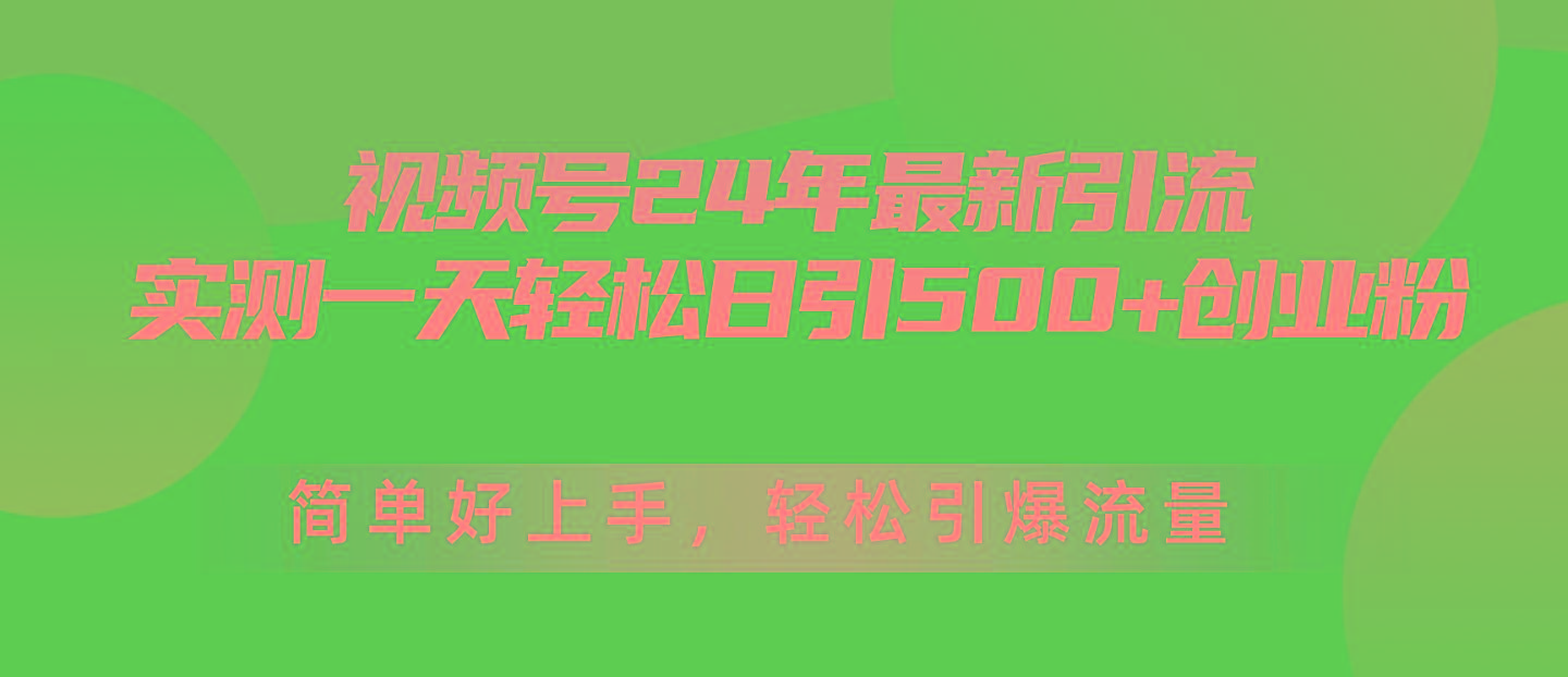 视频号24年最新引流，一天轻松日引500+创业粉，简单好上手，轻松引爆流量-云泽轻创网