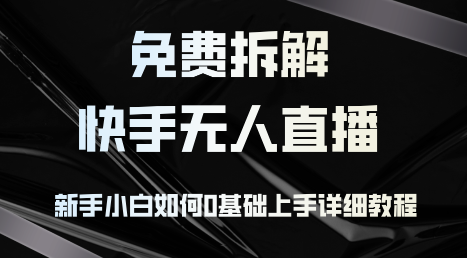免费拆解：快手无人直播，新手小白如何0基础上手，详细教程-云泽轻创网