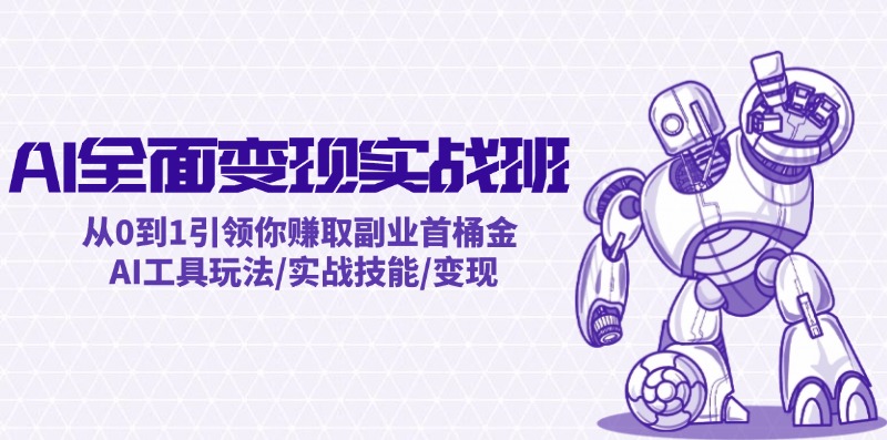 AI全面变现实操班：从0到1引领你赚取副业首桶金 AI工具玩法/实战技能/变现-云泽轻创网