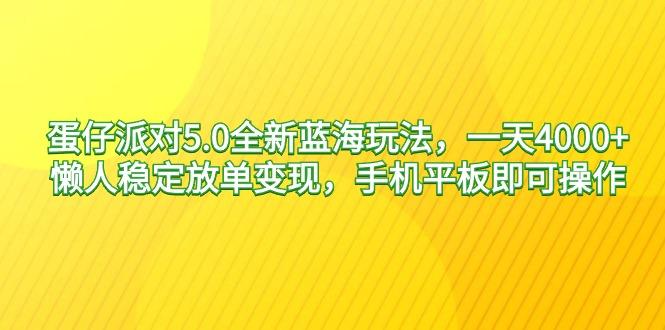 蛋仔派对5.0全新蓝海玩法，一天4000+，懒人稳定放单变现，手机平板即可…-云泽轻创网