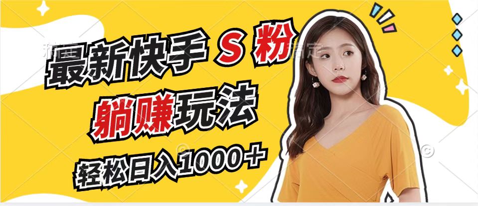 最新快手S粉赛道，简单无脑拉爆流量躺赚玩法，轻松日入1000＋-云泽轻创网