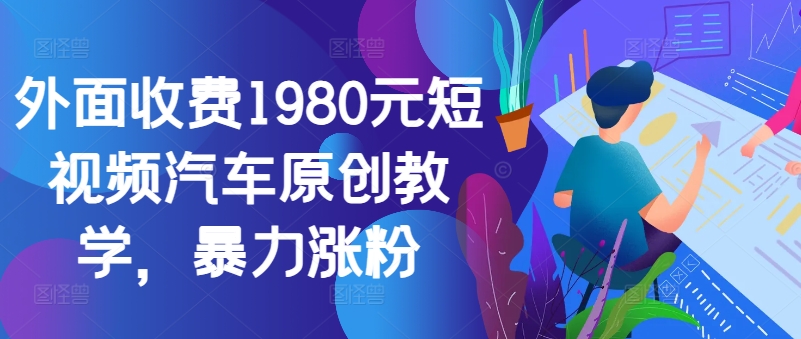 外面收费1980元短视频汽车原创教学，暴力涨粉-云泽轻创网