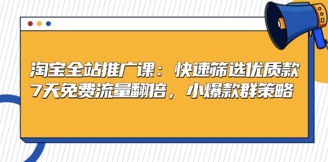 淘宝全站推广课：快速筛选优质款，7天免费流量翻倍，小爆款群策略-云泽轻创网