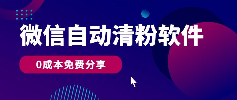 微信自动清粉软件，0成本免费分享，可自用可变现，一天400+-云泽轻创网