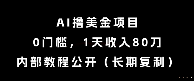 AI撸美金项目，0门槛，1天收入80刀，内部教程公开(长期复利)【揭秘】-云泽轻创网