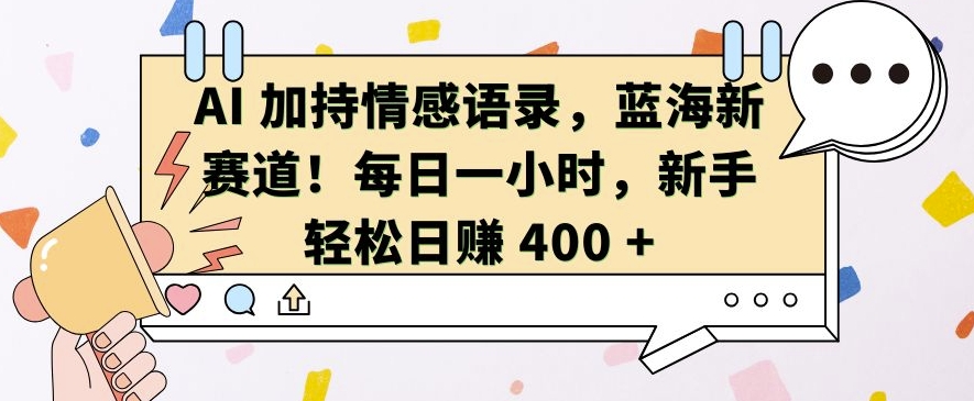 AI 加持情感语录,蓝海新赛道,每日一小时,新手轻松日入 400【揭秘】