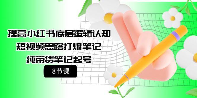 (9840期)提高小红书底层逻辑认知+短视频思路打爆笔记+纯带货笔记起号(8节课)-云泽轻创网