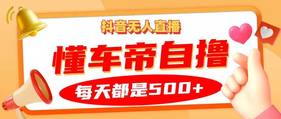 抖音无人直播“懂车帝”自撸玩法，每天2小时收益500+-云泽轻创网