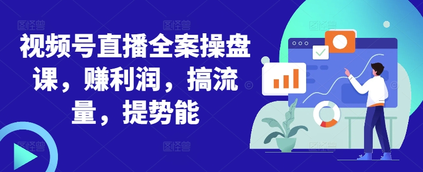 视频号直播全案操盘课，赚利润，搞流量，提势能-云泽轻创网