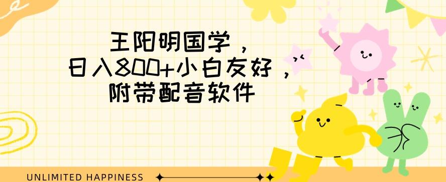 王阳明国学项目，日入800+小白也能玩转，附带配音软件-云泽轻创网