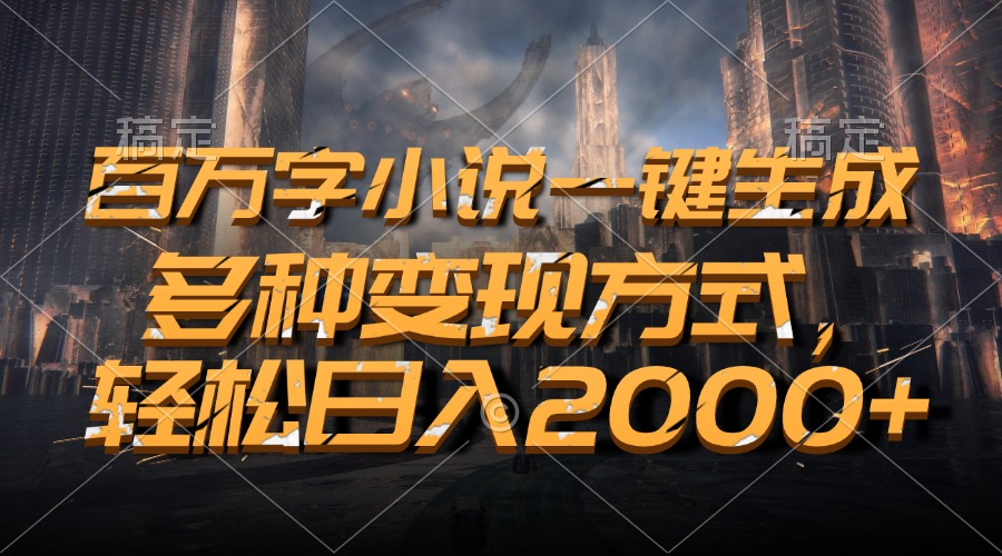 百万字小说一键生成，多种变现方式，轻松日入2000+-云泽轻创网