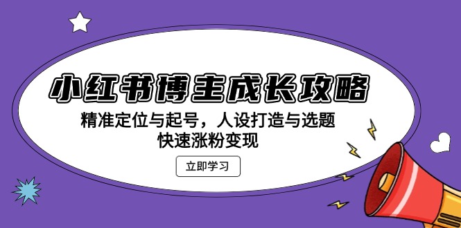 小红书博主成长攻略：精准定位与起号，人设打造与选题，快速涨粉变现-云泽轻创网