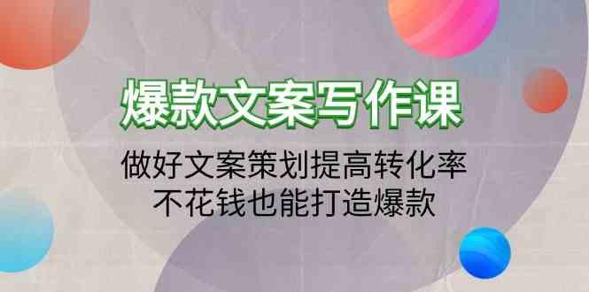 爆款文案写作课-做好文案策划提高转化率，不花钱也能打造爆款(19节课)-云泽轻创网