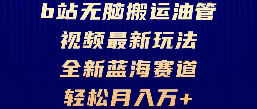 B站无脑搬运油管视频最新玩法，轻松月入过万，小白轻松上手，全新蓝海赛道-云泽轻创网