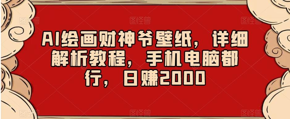 AI绘画财神爷壁纸，详细解析教程，手机电脑都行，日赚2000【揭秘】-云泽轻创网