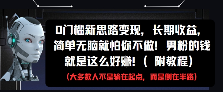0门槛新思路变现，长期收益，简单无脑就怕你不做，男粉的钱就是这么好挣(附教程)-云泽轻创网