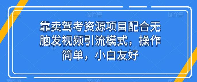 靠卖驾考资源项目配合无脑发视频引流模式，操作简单，小白友好【揭秘】-云泽轻创网