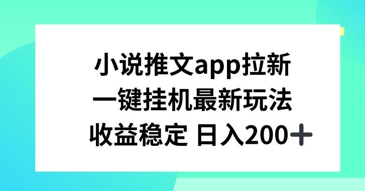 小说推文APP拉新，一键挂JI新玩法，收益稳定日入200+【揭秘】-云泽轻创网