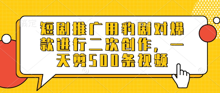 短剧推广用豹剧对爆款进行二次创作，一天剪500条视频-云泽轻创网