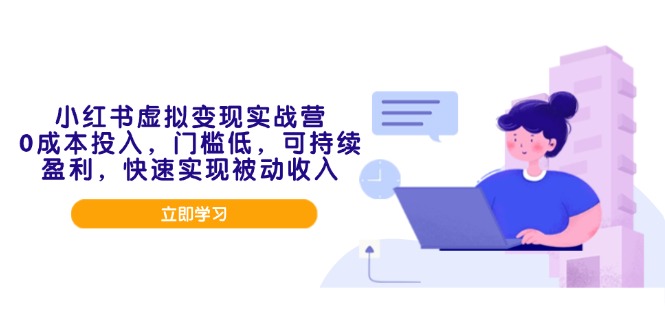 小红书虚拟变现实战营，0成本投入，门槛低，可持续盈利，快速实现被动收入-云泽轻创网