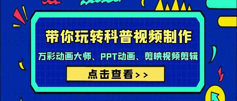带你玩转科普视频制作-万彩动画大师、PPT动画、剪映视频剪辑(44节课)-云泽轻创网